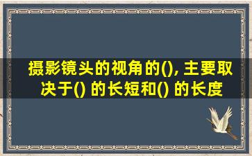 摄影镜头的视角的(), 主要取决于() 的长短和() 的长度